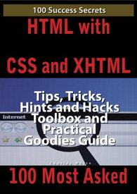 HTML with CSS and XHTML 100 Success Secrets, Tips, Tricks, Hints and Hacks Toolbox and Practical Goodies Guide【電子書籍】[ Charles White ]
