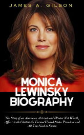 MONICA LEWINSKY BIOGRAPHY The Story of an American Activist and Writer Net Worth, Affair with Clinton the Formal United States President and All You Need to Know【電子書籍】[ James A. Gilson ]