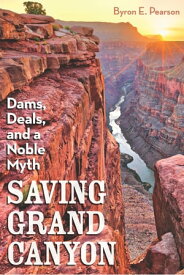 Saving Grand Canyon Dams, Deals, and a Noble Myth【電子書籍】[ Byron E Pearson ]