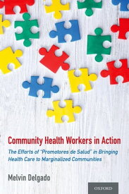 Community Health Workers in Action The Efforts of "Promotores de Salud" in Bringing Health Care to Marginalized Communities【電子書籍】[ Melvin Delgado ]