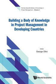 Building a Body of Knowledge in Project Management in Developing Countries【電子書籍】[ George Ofori ]