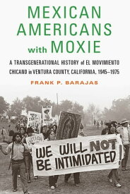 Mexican Americans with Moxie A Transgenerational History of El Movimiento Chicano in Ventura County, California, 1945?1975【電子書籍】[ Frank P. Barajas ]