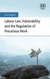 Labour Law, Vulnerability and the Regulation of Precarious Work【電子書籍】[ Lisa Rodgers ]