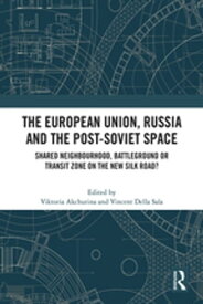 The European Union, Russia and the Post-Soviet Space Shared Neighbourhood, Battleground or Transit Zone on the New Silk Road?【電子書籍】