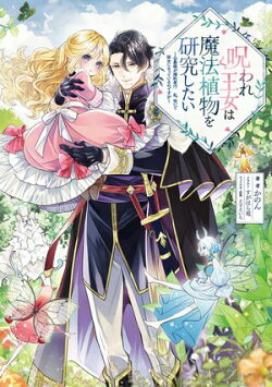呪われ王女は魔法植物を研究したい〜公爵様が婚約者！？私、呪いで幼女になっているのですが〜【電子書籍限定書き下…