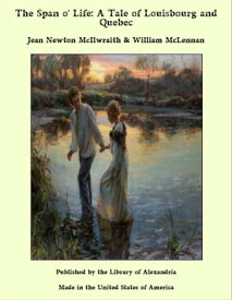 The Span o' Life: A Tale of Louisbourg and Quebec【電子書籍】[ Jean Newton McIlwraith & William McLennan ]