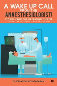 A Wake Up Call from the Anaesthesiologist! Stories from the Operation Theatre- Education Initiative for the Public【電子書籍】[ Vasanthi Vidyasagaran ]