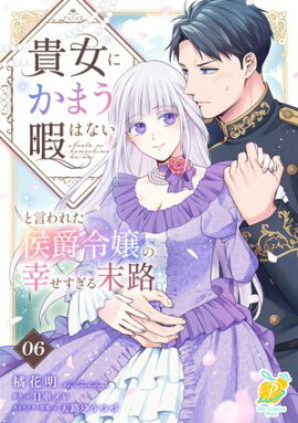 貴女にかまう暇はないと言われた侯爵令嬢の幸せすぎる末路【第６話】 