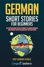 German Short Stories For Beginners 20 Captivating Short Stories to Learn German & Grow Your Vocabulary the Fun Way!【電子書籍】[ Lingo Mastery ]