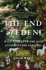 The End of Eden Wild Nature in the Age of Climate Breakdown【電子書籍】[ Adam Welz ]