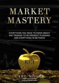 Market Mastery Everything You Need to Know About Day Trading to Retirement Planning and Everything In-Between【電子書籍】[ Carl Moore ]