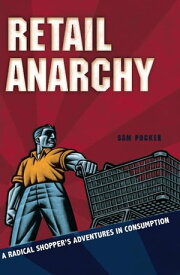 Retail Anarchy A Radical Shopper's Adventures in Consumption【電子書籍】[ Sam Pocker ]