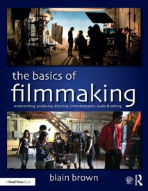 The Basics of Filmmaking Screenwriting, Producing, Directing, Cinematography, Audio, & Editing【電子書籍】[ Blain Brown ]