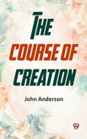 The Course Of Creation【電子書籍】[ John Anderson ]