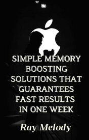 Simple Memory Boosting Solutions That Guarantees Fast Results In One Week【電子書籍】[ Ray Melody ]