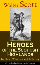 Heroes of the Scottish Highlands: Ivanhoe, Waverley and Rob Roy (3 Unabridged Illustrated Classics) Historical Novels from the Author of The Pirate, The Heart of Midlothian, Old Mortality, The Guy Mannering, The Antiquary, The Bride of L【電子書籍】