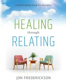 Healing through Relating A Skill-Building Book for Therapists【電子書籍】[ Jon Frederickson ]