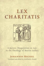 Lex Charitatis A Juristic Disquisition on Law in the Theology of Martin Luther【電子書籍】[ Johannes Heckel ]