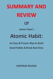 SUMMARY AND REVIEW OF JAMES CLEAR’S ATOMIC HABIT An Easy & Proven Way to Build Good Habits & Break Bad Ones【電子書籍】[ HERITAGE REVIEW ]