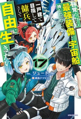 目覚めたら最強装備と宇宙船持ちだったので、一戸建て目指して傭兵として自由に生きたい 17 