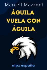 ?guila Vuela Con ?guila : Un Vuelo A La Grandeza【電子書籍】[ Alpz Espana ]