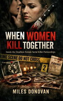 When Women Kill Together: Inside the Deadliest Female Serial Killer Partnerships