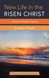 New Life in the Risen Christ A Wesleyan Theology of Baptism【電子書籍】