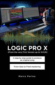 LOGIC PRO X - A Step by Step Guide to Produce an Original Song From Idea to Final Mastering Compatible with All Versions of Logic Pro X, from the very first version up to Logic Pro 10.7【電子書籍】[ Marco Perino ]