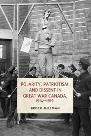Polarity, Patriotism, and Dissent in Great War Canada, 1914-1919【電子書籍】[ Brock Millman ]