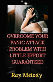 Overcome Your Panic Attack Problem With Little Effort Guaranteed【電子書籍】[ Ray Melody ]