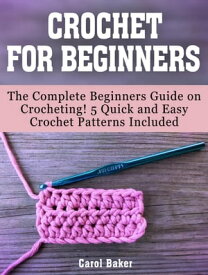Crochet For Beginners: The Complete Beginners Guide on Crocheting! 5 Quick and Easy Crochet Patterns Included【電子書籍】[ Carol Baker ]