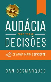 Audacity / Aud?cia How to Make Decisions Quickly and Efficiently / Como Tomar Decis?es de Forma R?pida e Eficiente【電子書籍】[ Dan Desmarques ]
