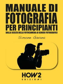 MANUALE DI FOTOGRAFIA PER PRINCIPIANTI: Dalla Scelta della Fotocamera ai Generi Fotografici【電子書籍】[ Simone Gavana ]