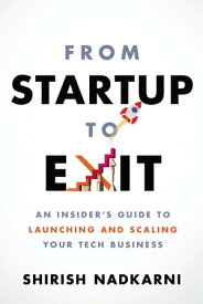 From Startup to Exit An Insider's Guide to Launching and Scaling Your Tech Business【電子書籍】[ Shirish Nadkarni ]