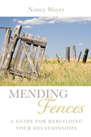 Mending Fences A Guide for Rebuilding Your Relationships【電子書籍】[ Nancy Weyer ]