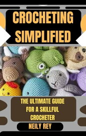 CROCHETING SIMPLIFIED THE ULTIMATE GUIDE FOR A SKILLFUL CROCHETER【電子書籍】[ NEILY REY ]