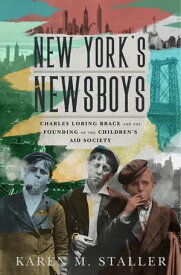 New York's Newsboys Charles Loring Brace and the Founding of the Children's Aid Society【電子書籍】[ Karen M. Staller ]