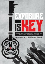 Exposure Is Key Solving Violence By Exposing Teens to Opportunites【電子書籍】[ Jahmal Cole ]