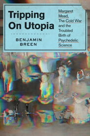 Tripping on Utopia Margaret Mead, the Cold War, and the Troubled Birth of Psychedelic Science【電子書籍】[ Benjamin Breen ]
