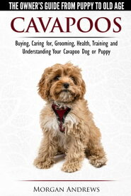Cavapoos: The Owner's Guide From Puppy To Old Age - Buying, Caring for, Grooming, Health, Training and Understanding Your Cavapoo Dog or Puppy【電子書籍】[ Morgan Andrews ]