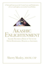 Akashic Enlightenment Akashic Records & Book of Truth for Divine Knowledge, Healing, & Ascension A Tale and Gateway to the Cosmic Laws and Produciaries of Love and Light as Seen in the Great Elohim【電子書籍】[ Sherry Mosley MSOM CSP ]