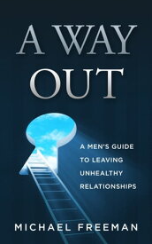 A Way Out: A Men's Guide to Leaving Unhealthy Relationships【電子書籍】[ Michael Freeman ]