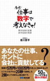 もっと仕事は数字で考えなきゃ！黒字社員の言葉　赤字社員の発想(あさ出版電子書籍)【電子書籍】[ 香川晋平 ]