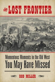 The Lost Frontier Momentous Moments in the Old West You May Have Missed【電子書籍】[ Rod Miller ]