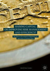 Raising Capital or Improving Risk Management and Efficiency? Key Issues in the Evolution of Regulation and Supervision in European Banks【電子書籍】