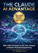 The Claude AI Advantage: +200 Elite Prompts to 10x Your Output & Master Prompt Engineering