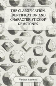 The Classification, Identification and Characteristics of Gemstones - A Collection of Historical Articles on Precious and Semi-Precious Stones【電子書籍】[ Various ]