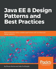 Java EE 8 Design Patterns and Best Practices Build enterprise-ready scalable applications with architectural design patterns【電子書籍】[ Rhuan Rocha ]