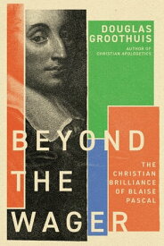 Beyond the Wager The Christian Brilliance of Blaise Pascal【電子書籍】[ Douglas Groothuis ]