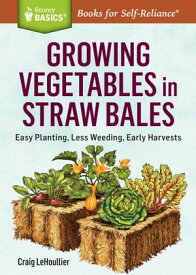Growing Vegetables in Straw Bales Easy Planting, Less Weeding, Early Harvests. A Storey BASICS? Title【電子書籍】[ Craig LeHoullier ]